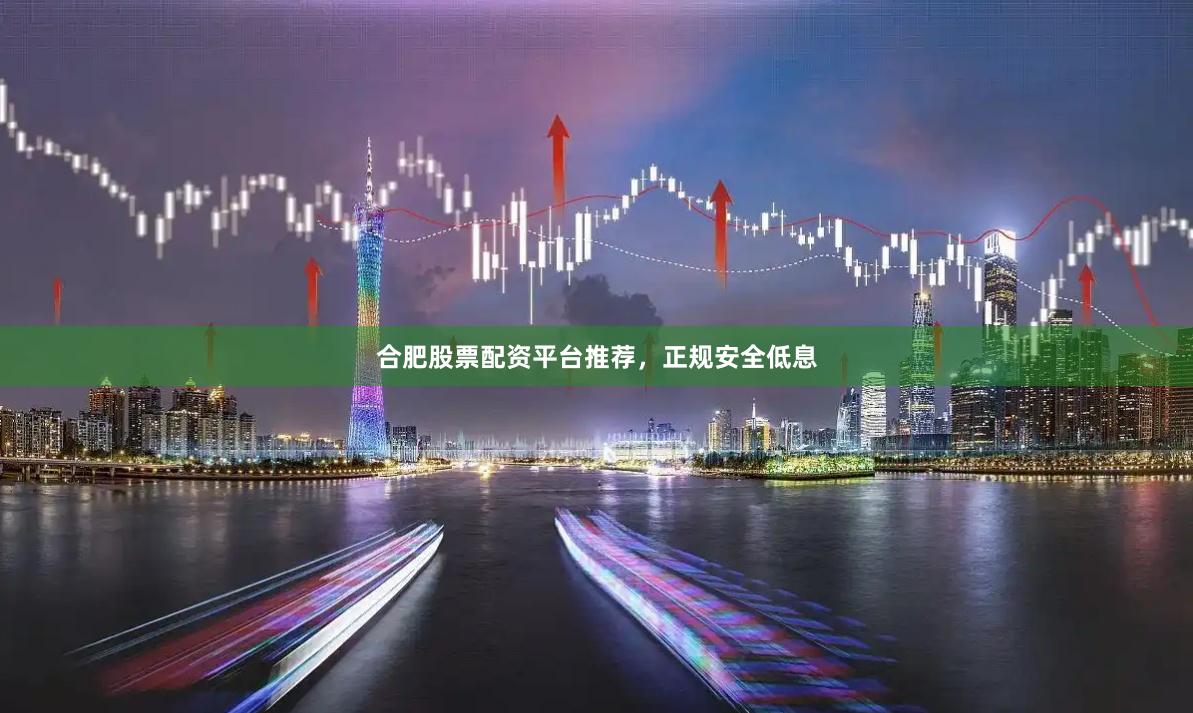 合肥股票配资平台推荐，正规安全低息